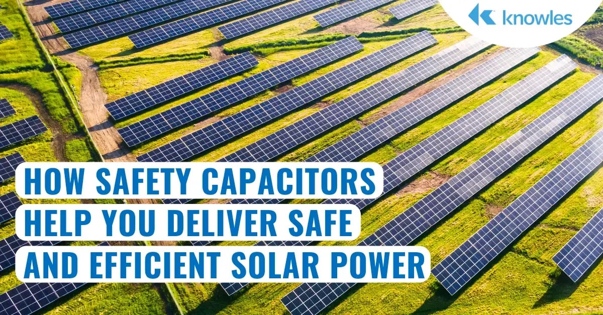 How Safety Capacitors  Help You Deliver Safe  and Efficient Solar Power