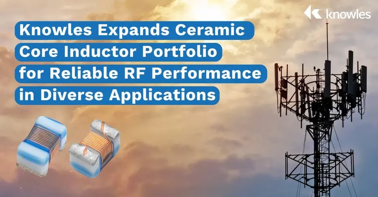Knowles Expands Ceramic Core Inductor Portfolio for Reliable RF Performance in Diverse Applications (1)