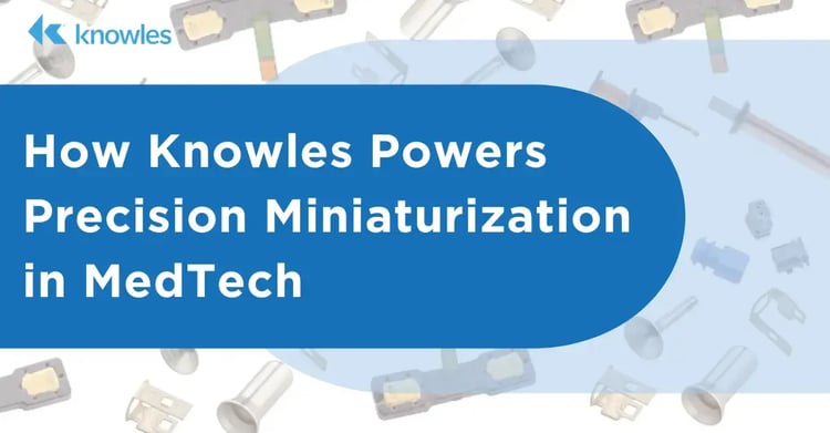 Knowles Powers  Precision Miniaturization in MedTech (4)