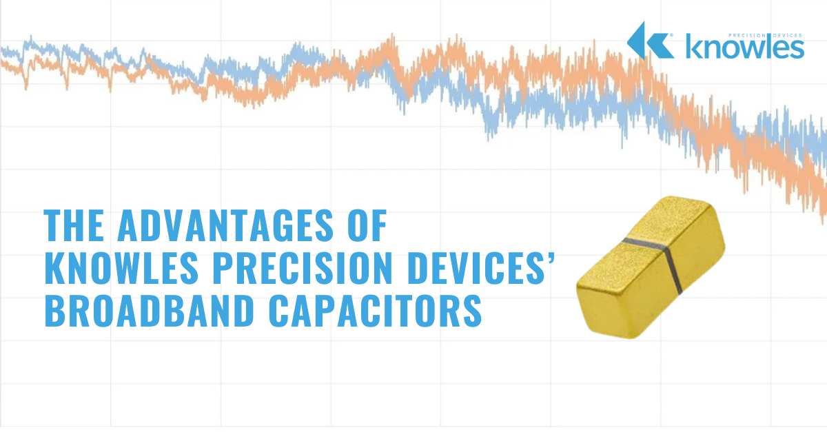 The Advantages of Knowles Precision Devices’ Broadband Capacitors