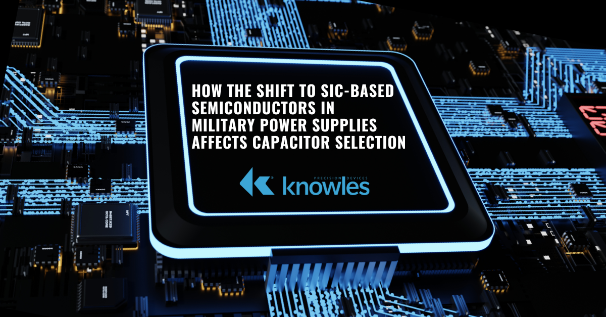 How The Shift to SiC-Based Semiconductors in Military Power Supplies Affects Capacitor Selection
