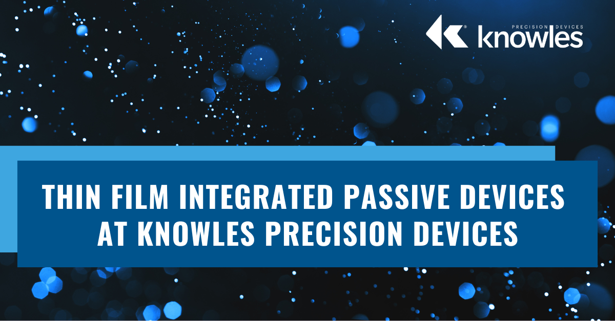Thin Film Integrated Passive Devices at Knowles Precision Devices